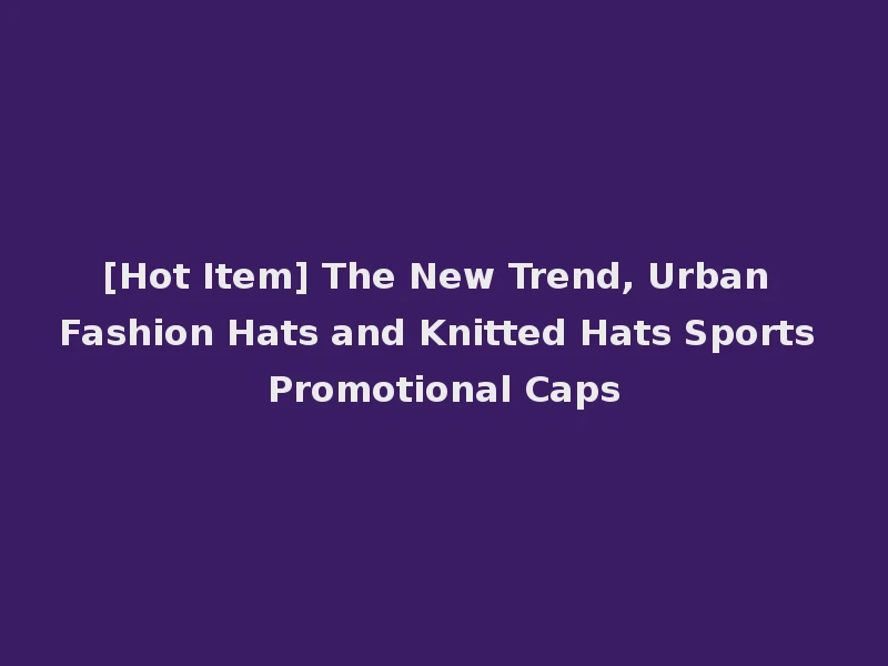 [Hot Item] The New Trend, Urban Fashion Hats and Knitted Hats Sports Promotional Caps