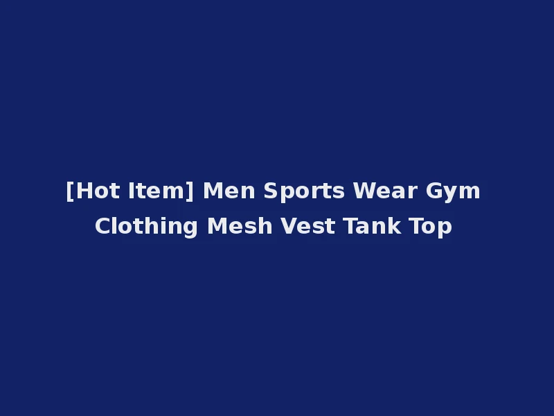 [Hot Item] Men Sports Wear Gym Clothing Mesh Vest Tank Top