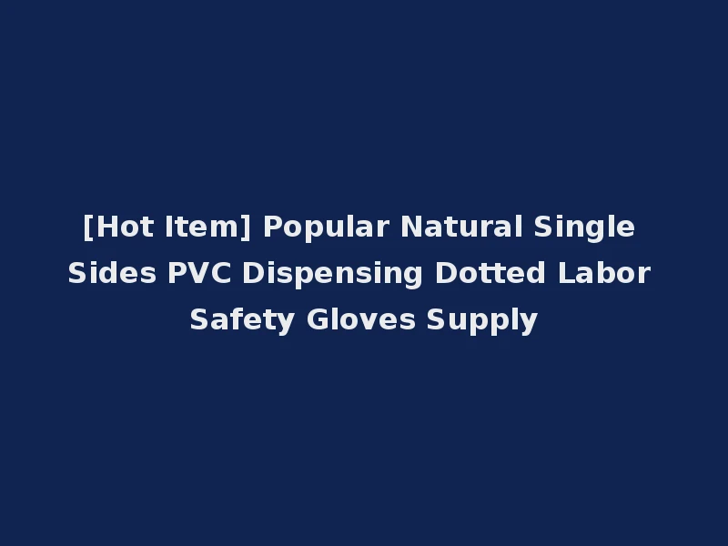 [Hot Item] Popular Natural Single Sides PVC Dispensing Dotted Labor Safety Gloves Supply