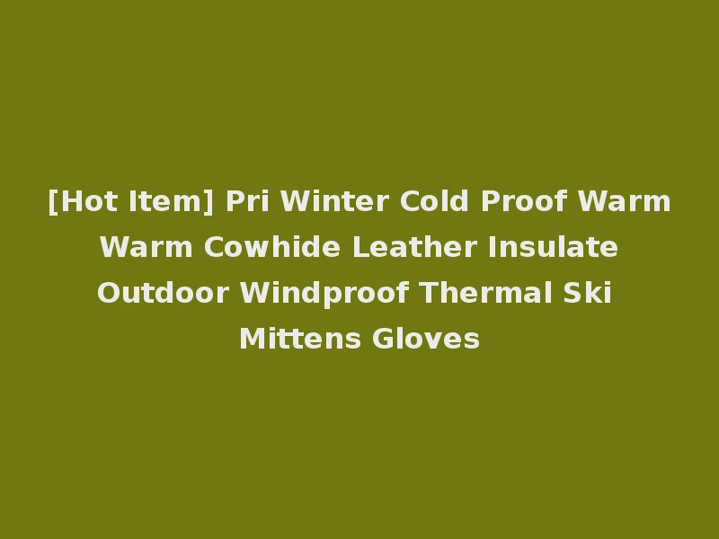 [Hot Item] Pri Winter Cold Proof Warm Warm Cowhide Leather Insulate Outdoor Windproof Thermal Ski Mittens Gloves