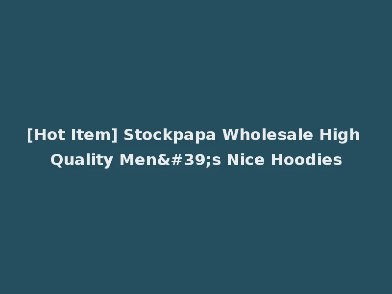 [Hot Item] Stockpapa Wholesale High Quality Men's Nice Hoodies