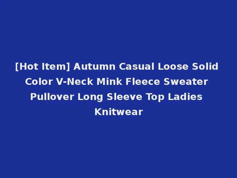 [Hot Item] Autumn Casual Loose Solid Color V-Neck Mink Fleece Sweater Pullover Long Sleeve Top Ladies Knitwear
