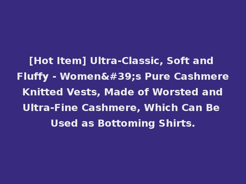 [Hot Item] Ultra-Classic, Soft and Fluffy - Women's Pure Cashmere Knitted Vests, Made of Worsted and Ultra-Fine Cashmere, Which Can Be Used as Bottoming Shirts.