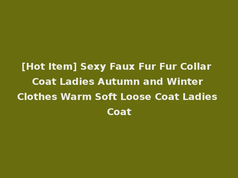 [Hot Item] Sexy Faux Fur Fur Collar Coat Ladies Autumn and Winter Clothes Warm Soft Loose Coat Ladies Coat