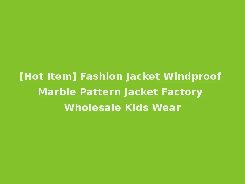 [Hot Item] Fashion Jacket Windproof Marble Pattern Jacket Factory Wholesale Kids Wear
