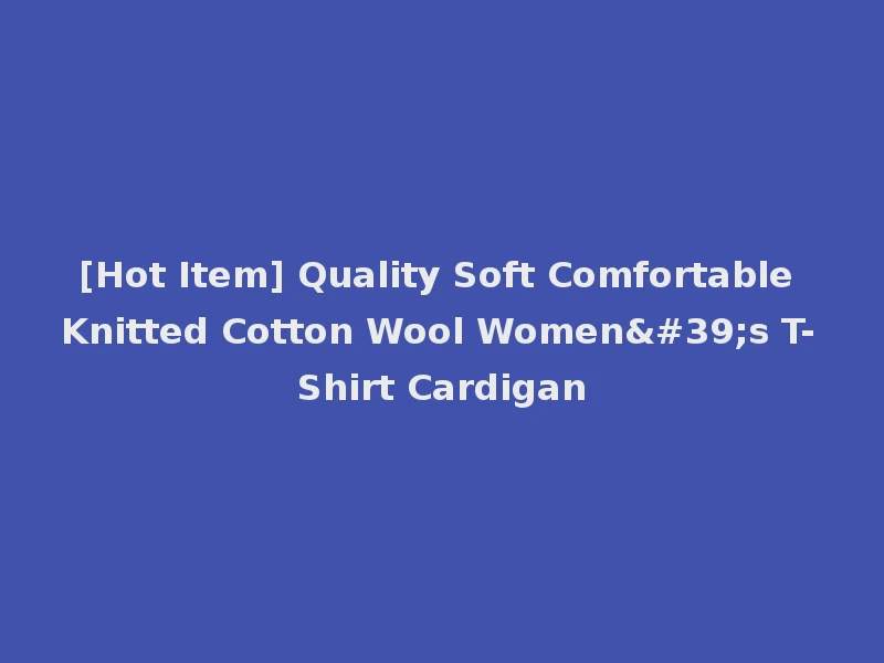 [Hot Item] Quality Soft Comfortable Knitted Cotton Wool Women's T-Shirt Cardigan
