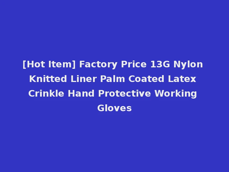 [Hot Item] Factory Price 13G Nylon Knitted Liner Palm Coated Latex Crinkle Hand Protective Working Gloves