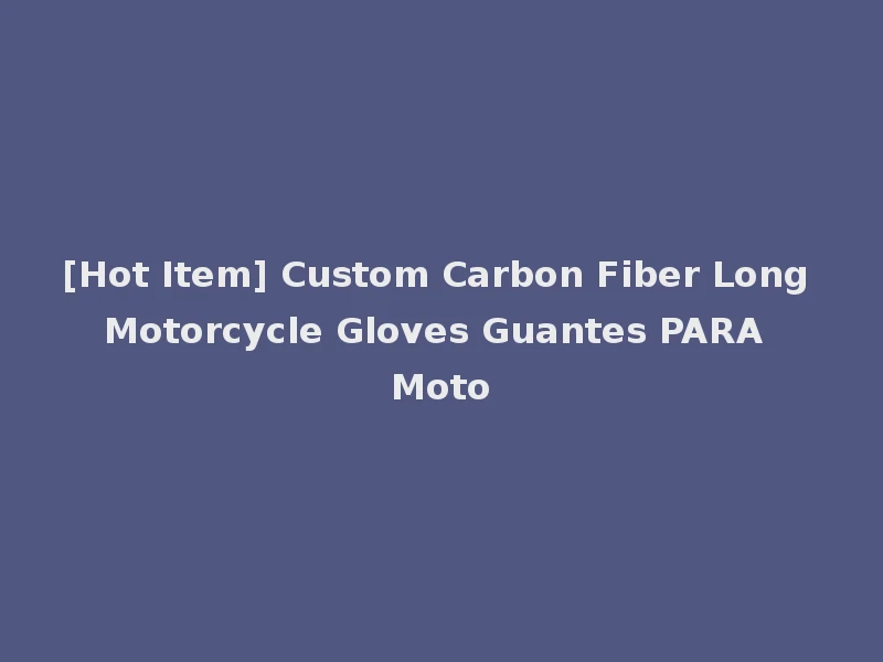 [Hot Item] Custom Carbon Fiber Long Motorcycle Gloves Guantes PARA Moto