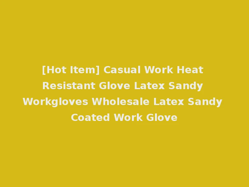[Hot Item] Casual Work Heat Resistant Glove Latex Sandy Workgloves Wholesale Latex Sandy Coated Work Glove