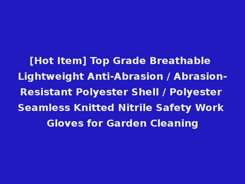 [Hot Item] Top Grade Breathable Lightweight Anti-Abrasion / Abrasion-Resistant Polyester Shell / Polyester Seamless Knitted Nitrile Safety Work Gloves for Garden Cleaning