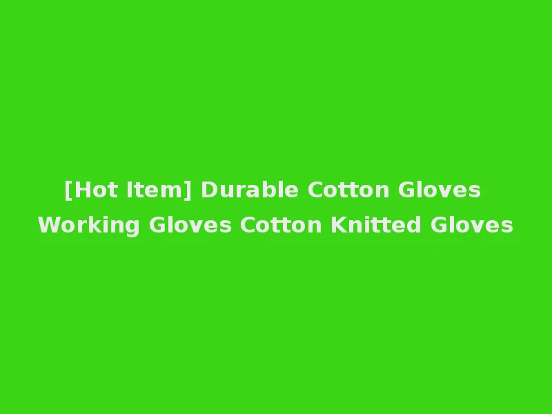 [Hot Item] Durable Cotton Gloves Working Gloves Cotton Knitted Gloves