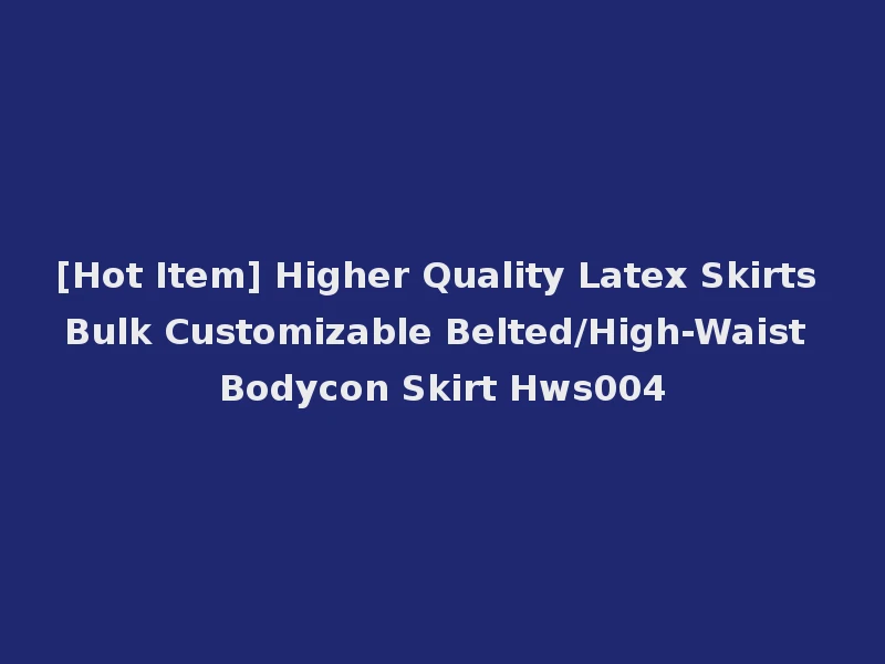 [Hot Item] Higher Quality Latex Skirts Bulk Customizable Belted/High-Waist Bodycon Skirt Hws004