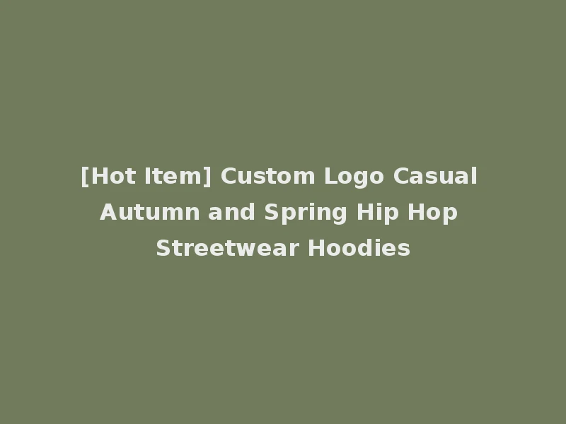 [Hot Item] Custom Logo Casual Autumn and Spring Hip Hop Streetwear Hoodies