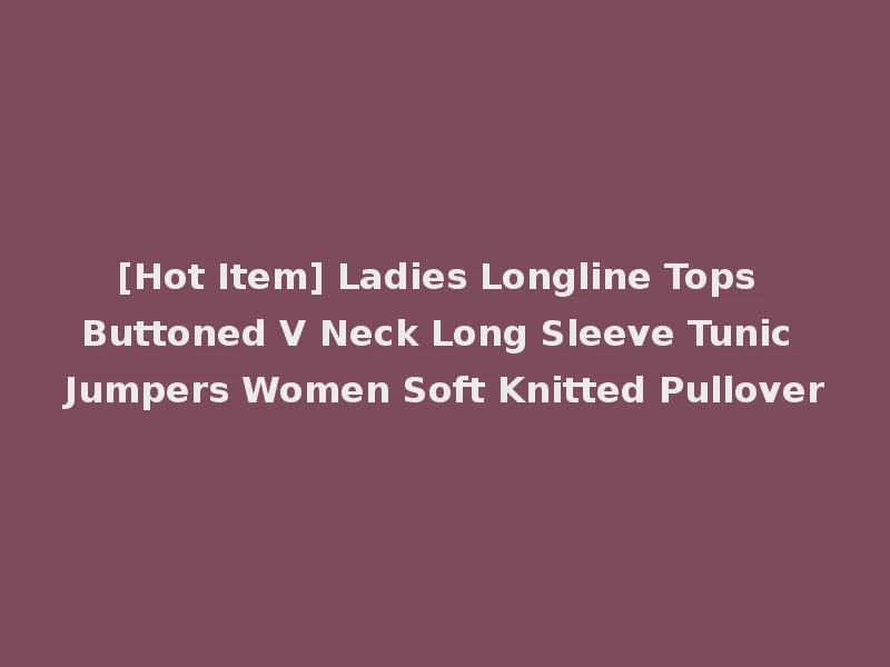 [Hot Item] Ladies Longline Tops Buttoned V Neck Long Sleeve Tunic Jumpers Women Soft Knitted Pullover
