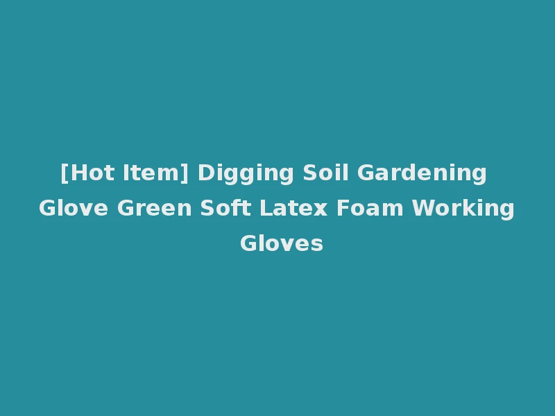 [Hot Item] Digging Soil Gardening Glove Green Soft Latex Foam Working Gloves