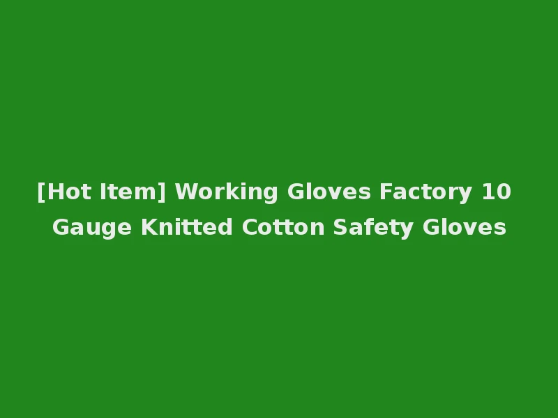 [Hot Item] Working Gloves Factory 10 Gauge Knitted Cotton Safety Gloves
