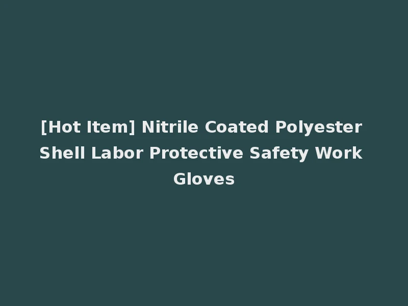 [Hot Item] Nitrile Coated Polyester Shell Labor Protective Safety Work Gloves