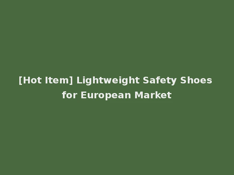 [Hot Item] Lightweight Safety Shoes for European Market