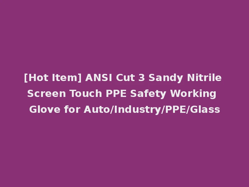 [Hot Item] ANSI Cut 3 Sandy Nitrile Screen Touch PPE Safety Working Glove for Auto/Industry/PPE/Glass