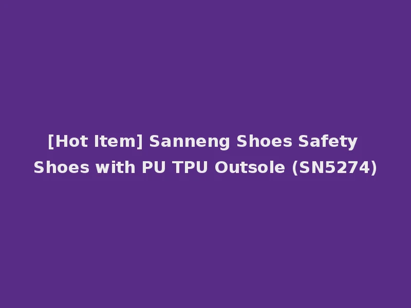 [Hot Item] Sanneng Shoes Safety Shoes with PU TPU Outsole (SN5274)