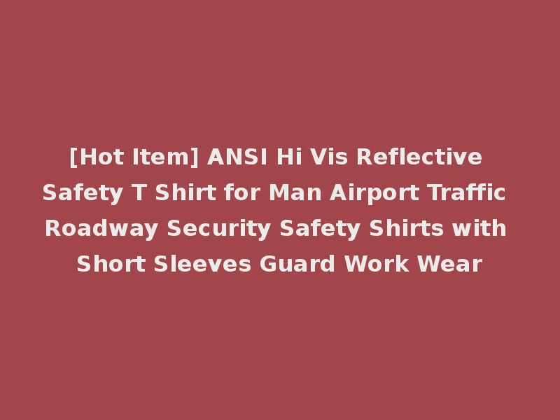 [Hot Item] ANSI Hi Vis Reflective Safety T Shirt for Man Airport Traffic Roadway Security Safety Shirts with Short Sleeves Guard Work Wear