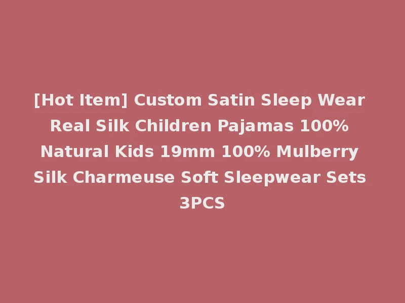 [Hot Item] Custom Satin Sleep Wear Real Silk Children Pajamas 100% Natural Kids 19mm 100% Mulberry Silk Charmeuse Soft Sleepwear Sets 3PCS