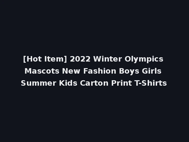 [Hot Item] 2022 Winter Olympics Mascots New Fashion Boys Girls Summer Kids Carton Print T-Shirts