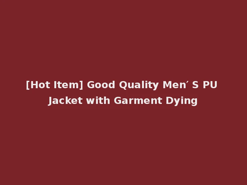 [Hot Item] Good Quality Men′ S PU Jacket with Garment Dying