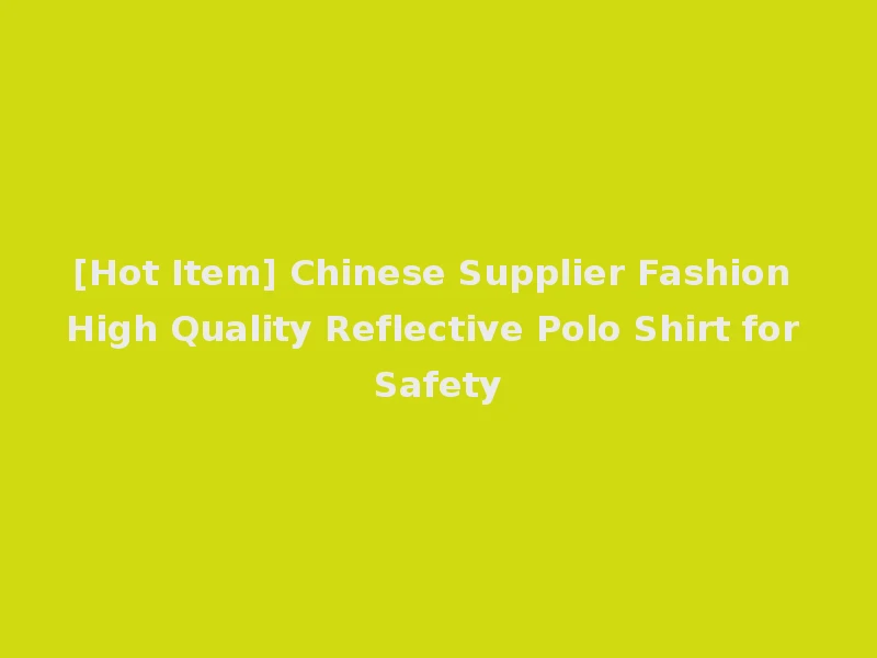 [Hot Item] Chinese Supplier Fashion High Quality Reflective Polo Shirt for Safety