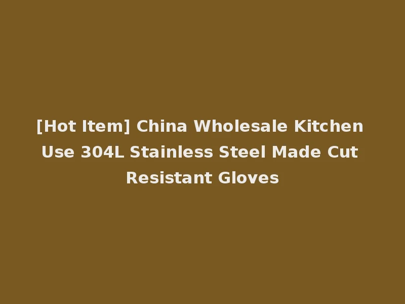 [Hot Item] China Wholesale Kitchen Use 304L Stainless Steel Made Cut Resistant Gloves