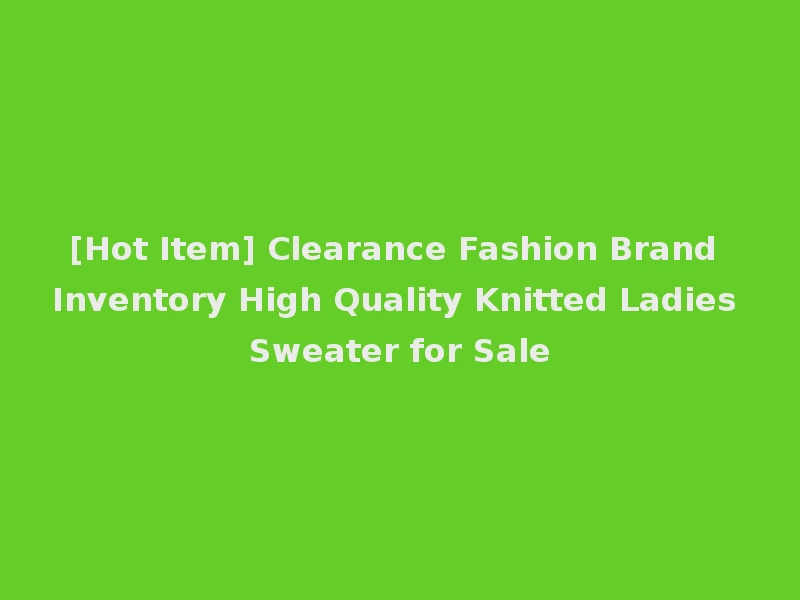 [Hot Item] Clearance Fashion Brand Inventory High Quality Knitted Ladies Sweater for Sale