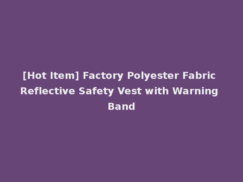[Hot Item] Factory Polyester Fabric Reflective Safety Vest with Warning Band