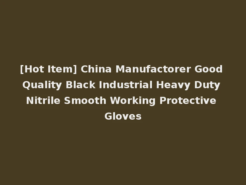 [Hot Item] China Manufactorer Good Quality Black Industrial Heavy Duty Nitrile Smooth Working Protective Gloves