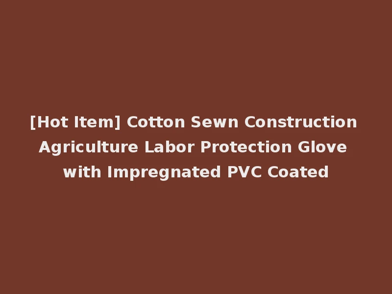 [Hot Item] Cotton Sewn Construction Agriculture Labor Protection Glove with Impregnated PVC Coated