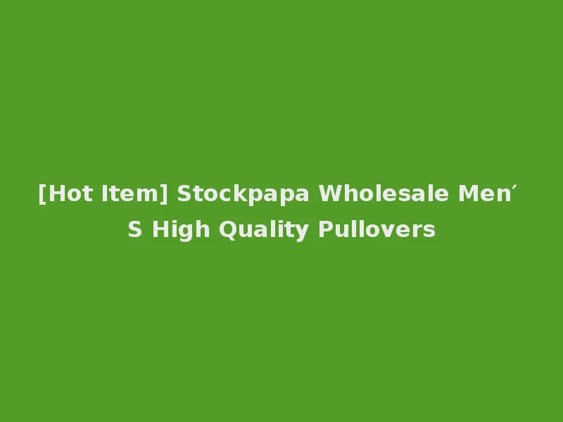 [Hot Item] Stockpapa Wholesale Men′ S High Quality Pullovers