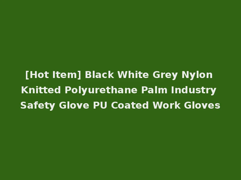 [Hot Item] Black White Grey Nylon Knitted Polyurethane Palm Industry Safety Glove PU Coated Work Gloves