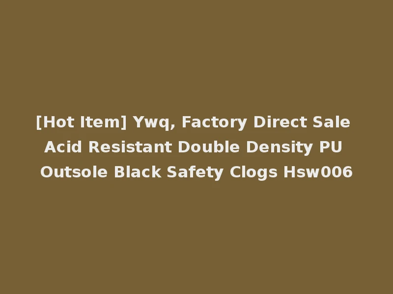 [Hot Item] Ywq, Factory Direct Sale Acid Resistant Double Density PU Outsole Black Safety Clogs Hsw006