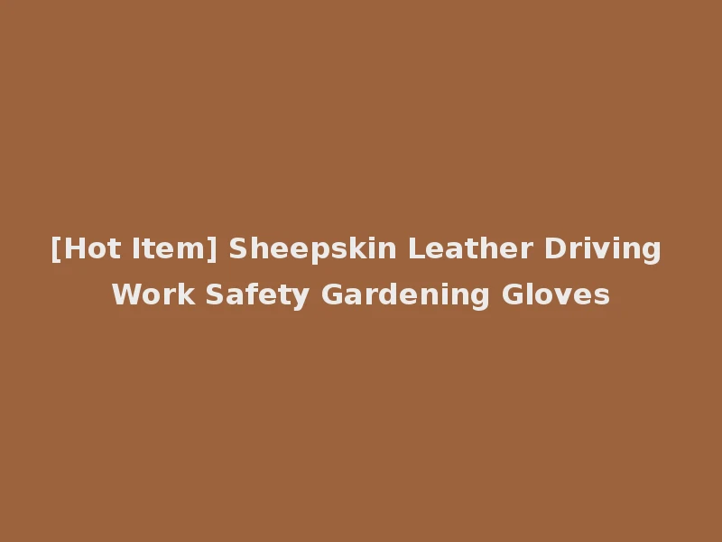 [Hot Item] Sheepskin Leather Driving Work Safety Gardening Gloves