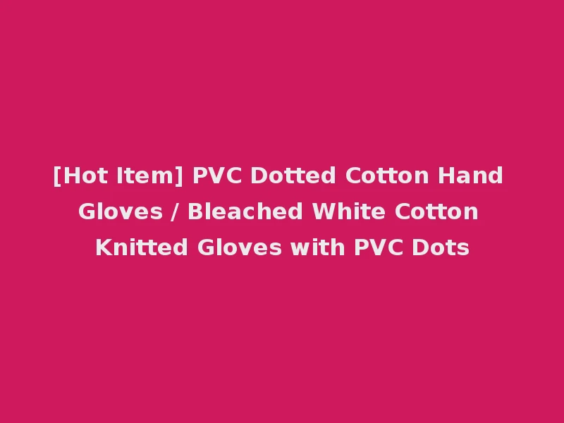 [Hot Item] PVC Dotted Cotton Hand Gloves / Bleached White Cotton Knitted Gloves with PVC Dots