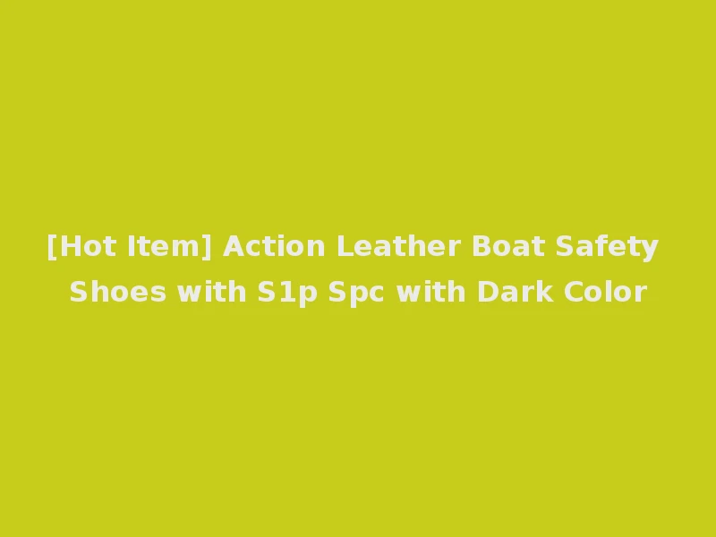 [Hot Item] Action Leather Boat Safety Shoes with S1p Spc with Dark Color
