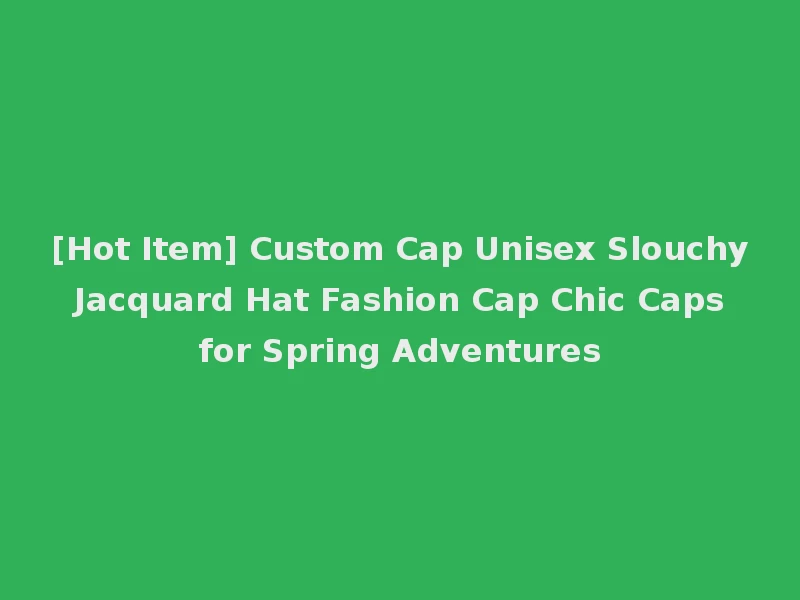 [Hot Item] Custom Cap Unisex Slouchy Jacquard Hat Fashion Cap Chic Caps for Spring Adventures