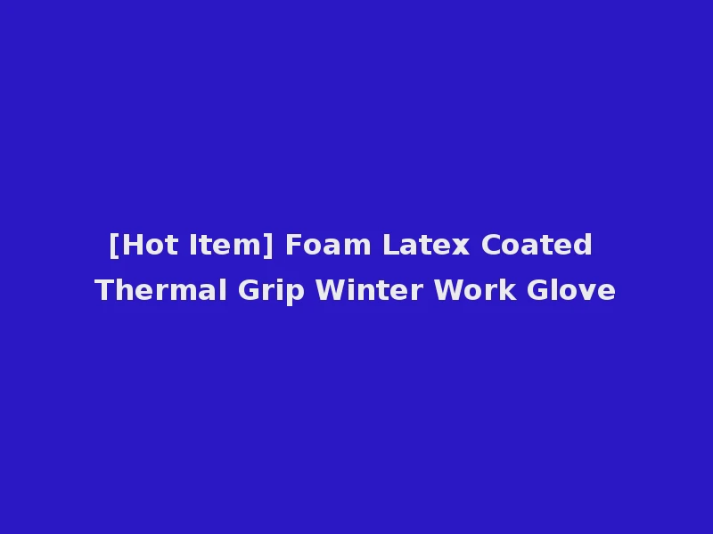 [Hot Item] Foam Latex Coated Thermal Grip Winter Work Glove