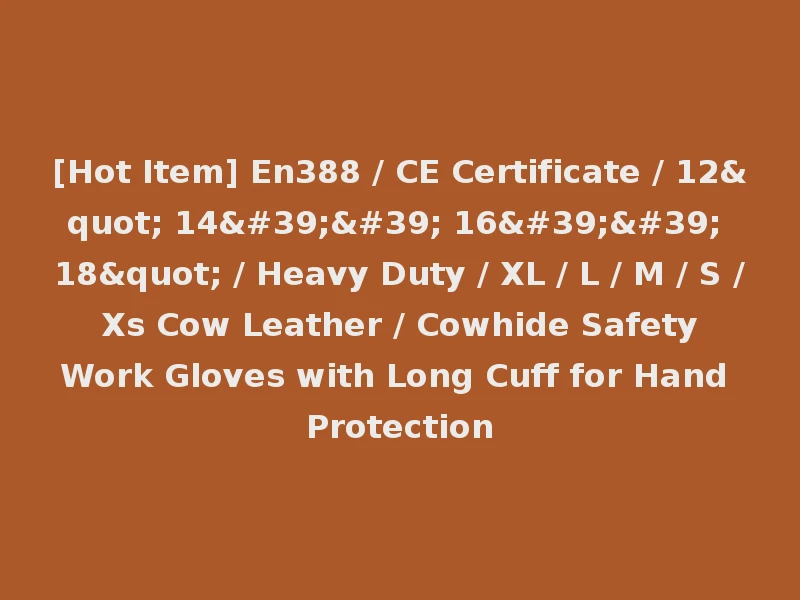 [Hot Item] En388 / CE Certificate / 12" 14'' 16'' 18" / Heavy Duty / XL / L / M / S / Xs Cow Leather / Cowhide Safety Work Gloves with Long Cuff for Hand Protection