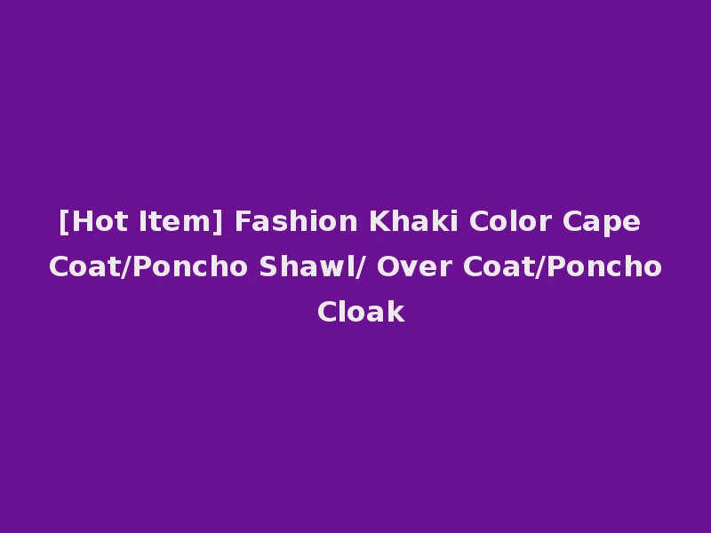 [Hot Item] Fashion Khaki Color Cape Coat/Poncho Shawl/ Over Coat/Poncho Cloak