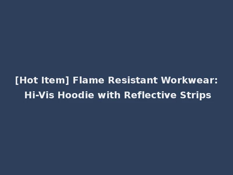 [Hot Item] Flame Resistant Workwear: Hi-Vis Hoodie with Reflective Strips