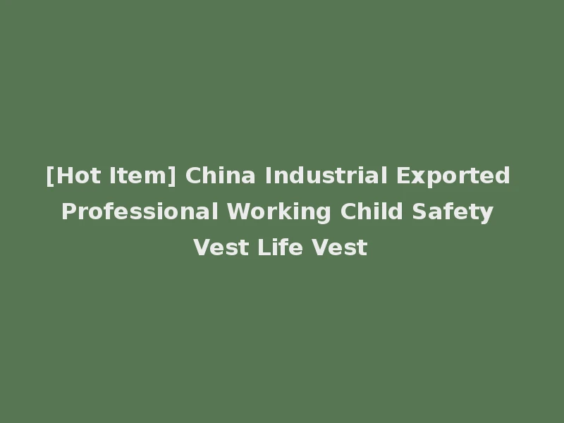 [Hot Item] China Industrial Exported Professional Working Child Safety Vest Life Vest