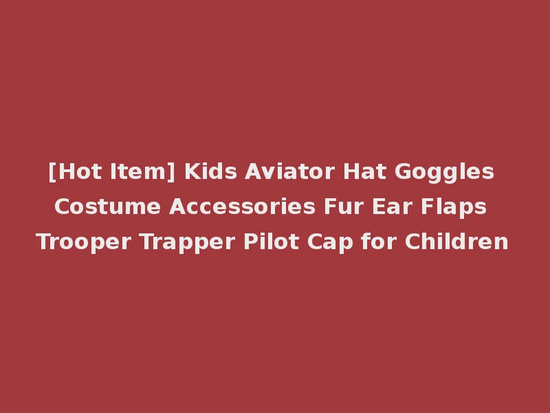 [Hot Item] Kids Aviator Hat Goggles Costume Accessories Fur Ear Flaps Trooper Trapper Pilot Cap for Children