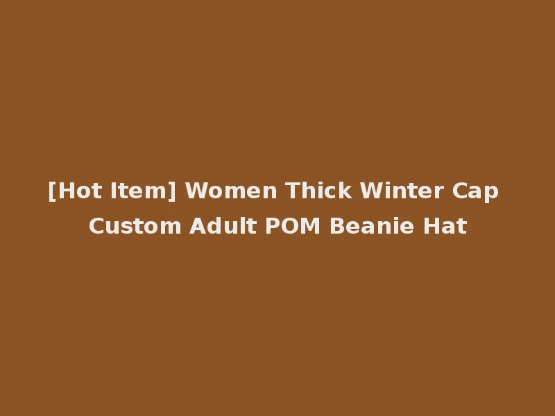 [Hot Item] Women Thick Winter Cap Custom Adult POM Beanie Hat