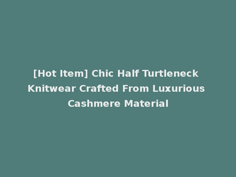 [Hot Item] Chic Half Turtleneck Knitwear Crafted From Luxurious Cashmere Material