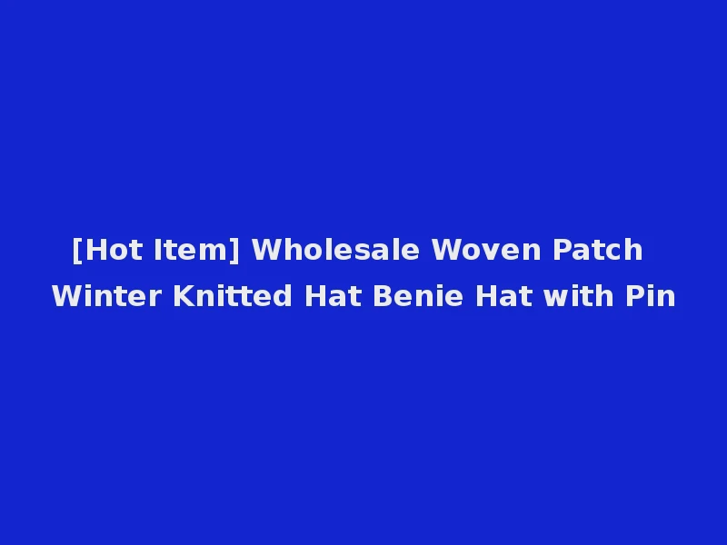 [Hot Item] Wholesale Woven Patch Winter Knitted Hat Benie Hat with Pin